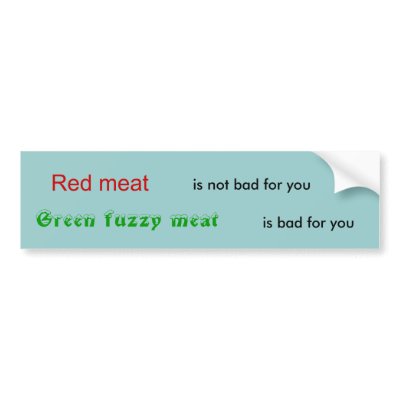 red_meat_is_not_bad_for_you_green_fuzzy_meat_bumper_sticker-p128811504154698711trl0_400.jpg