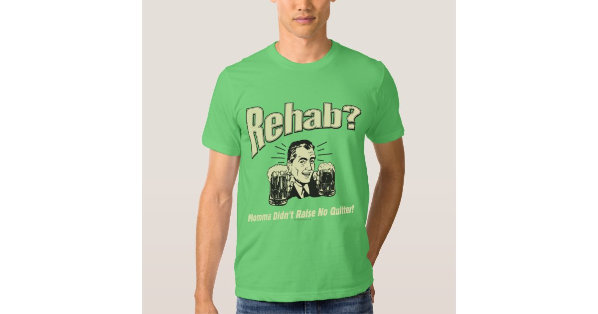 Rehab Mama Didn't Raise No Quitter T Shirt Zazzle
