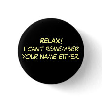 RELAX!I can't remember your name either. buttons