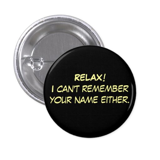 RELAX!I can't remember your name either. Pinback Button | Zazzle