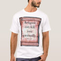 Religion can kill you spiritually. t-shirts