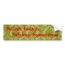 Relish today...Ketchup tomorrow - Bumpersticker Bumper Sticker