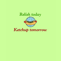 Relish today, Ketchup tomorrow t-shirts by trish1968 Relish today, Ketchup tomorrow t-shirts