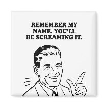 REMEMBER MY NAME - YOULL BE SCREAMING IT LATER T-s magnets by humortees REMEMBER MY NAME - YOULL BE SCREAMING IT LATER T-s magnets