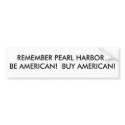 REMEMBER PEARL HARBOR?BE AMERICAN! BUY AMERICAN! bumper stickers by LIZPACE REMEMBER PEARL HARBOR?BE AMERICAN! BUY AMERICAN! bumper stickers