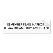 REMEMBER PEARL HARBOR?BE AMERICAN! BUY AMERICAN! bumper stickers by LIZPACE REMEMBER PEARL HARBOR?BE AMERICAN! BUY AMERICAN! bumper stickers