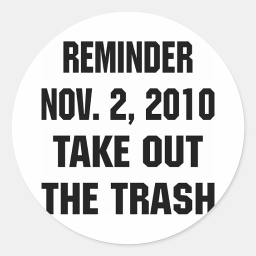 Reminder Nov. 2, 2010 Take Out The Trash Classic Round Sticker Zazzle