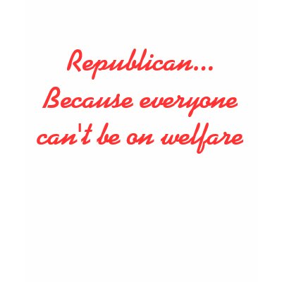 Republican... Because everyone can't be on welfare Tshirt by Catwing