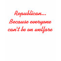 Republican... Because everyone can't be on welfare t-shirts by Catwing Republican... Because everyone can't be on welfare t-shirts