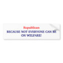 Republican, BECAUSE NOT EVERYONE CAN BE ON WELF... bumper stickers