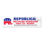 Republican - Because someone has to work. Bumper Stickers