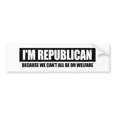 REPUBLICAN - BECAUSE WE CANT ALL BE ON WELFARE BUMPER STICKER by Politicaltshirts