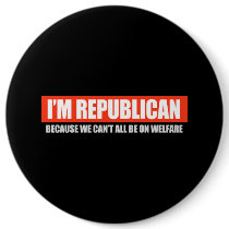 REPUBLICAN - BECAUSE WE CANT ALL BE ON WELFARE T-s Button