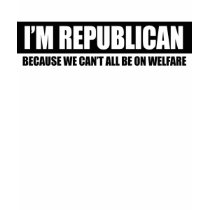 REPUBLICAN - BECAUSE WE CANT ALL BE ON WELFARE t-shirts by antiobama REPUBLICAN - BECAUSE WE CANT ALL BE ON WELFARE t-shirts