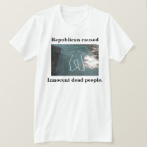 Republican caused, Innocent dead people. t-shirts by maximus7 Republican caused, Innocent dead people. t-shirts