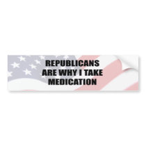 republicans are why I take medication Bumper Sticker