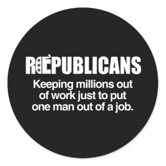 REPUBLICANS - KEEPING MILLIONS OUT OF WORK.png Round Stickers
