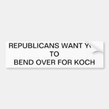 REPUBLICANS WANT YOU TO BEND OVER FOR KOCH BUMPER STICKER