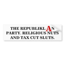 Republiklan party: Religious nuts & tax cut sluts. bumper stickers