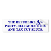 Republiklan party: Religious nuts & tax cut sluts. bumper stickers