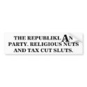 Republiklan party: Religious nuts & tax cut sluts. bumper stickers