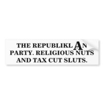 Republiklan party: Religious nuts & tax cut sluts. bumper stickers