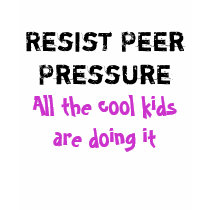 Resist Peer Pressure. All the cool kids doing it t-shirts by HumorDirect Resist Peer Pressure. All the cool kids doing it t-shirts