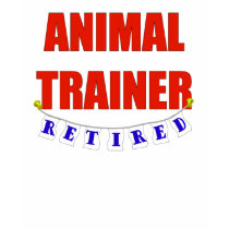 RETIRED ANIMAL TRAINER t-shirts