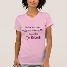 "Retired Before You Even Think of Asking" Tshirt