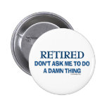 Retired! Don't ask me to do a damn thing! Pinback Button