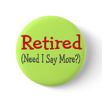 Retired, Need I Say More? Funny Gifts buttons