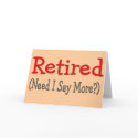 Retired, Need I Say More? Funny Gifts cards by gailg1957 Retired, Need I Say More? Funny Gifts cards