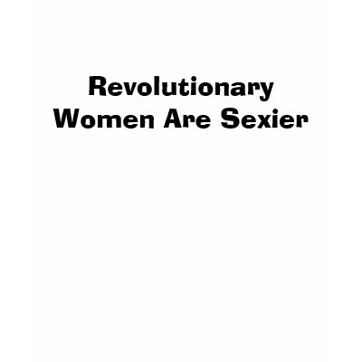 Revolutionary Women Are Sexier Shirts by MadMoneyMojo