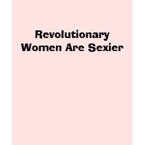 Revolutionary Women Are Sexier t-shirts