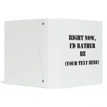 RIGHT NOW, I'D RATHER BE (YOUR TEXT HERE) binders by cmmeiz RIGHT NOW, I'D RATHER BE (YOUR TEXT HERE) binders