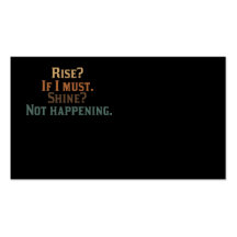 Rise? If I Must. Shine? Not Happening. Business Cards