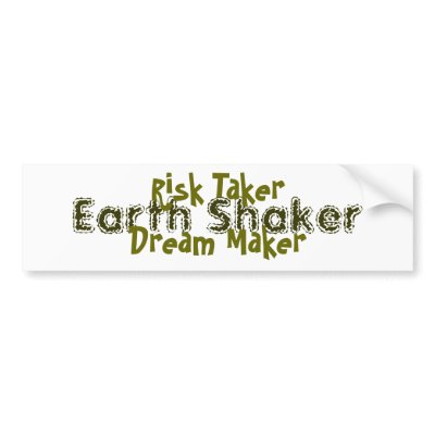 Risk Taker, Dream Maker, Earth Shaker Bumper Sticker by mjpetrucci