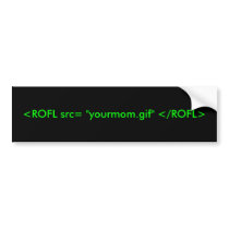 <ROFL src= "yourmom.gif" </ROFL> bumper stickers