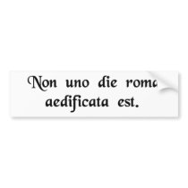 Rome was not built in one day. bumper stickers