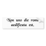 Rome was not built in one day. bumper stickers