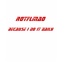 ROTFLMAO, Because I Do It Daily t-shirts