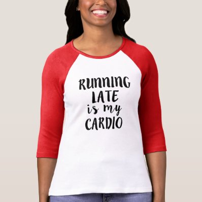 Running Late is my Cardio funny T-shirt
