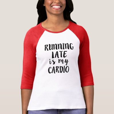 Running Late is my Cardio funny T Shirts