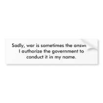 Sadly, war is sometimes the answer.  I authoriz... bumper stickers
