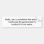 Sadly, war is sometimes the answer.  I authoriz... Bumper Stickers