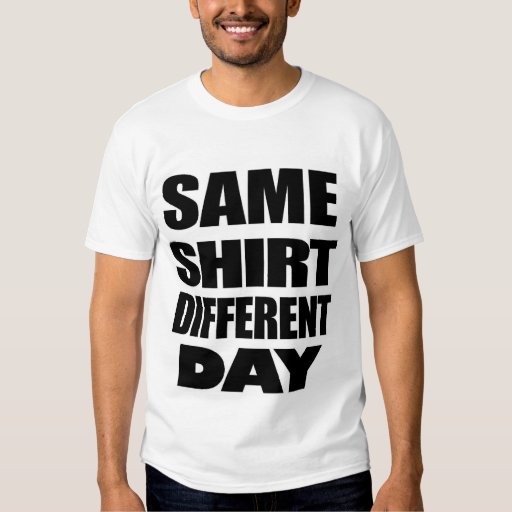 same shirt different day quotes