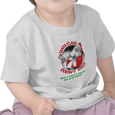 Santa Doesn't Exist-But I can't Read, So it's ok. t-shirts