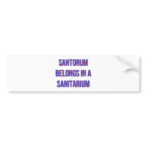 Santorum Belongs In A Sanitarium Bumper Stickers