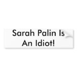 Sarah Palin Is An Idiot! bumper stickers