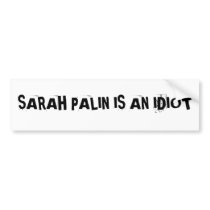SARAH PALIN IS AN IDIOTBumper Sticker bumper stickers